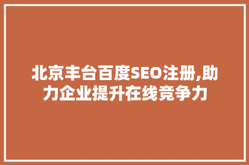 北京丰台百度SEO注册,助力企业提升在线竞争力