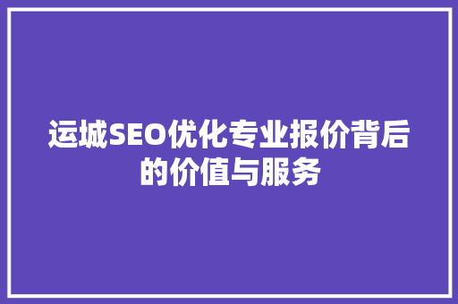 运城SEO优化专业报价背后的价值与服务