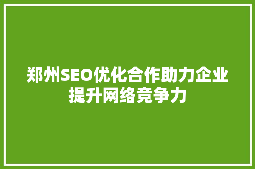 郑州SEO优化合作助力企业提升网络竞争力