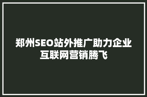 郑州SEO站外推广助力企业互联网营销腾飞