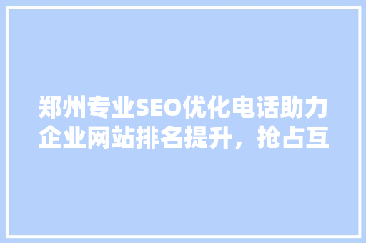 郑州专业SEO优化电话助力企业网站排名提升，抢占互联网市场先机