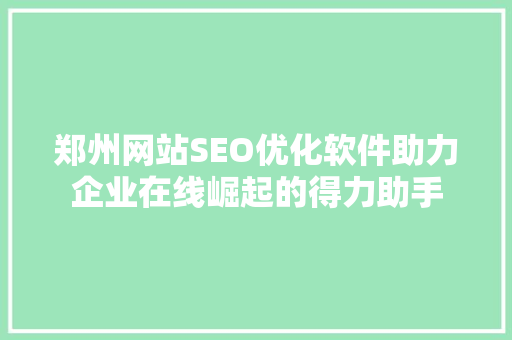 郑州网站SEO优化软件助力企业在线崛起的得力助手