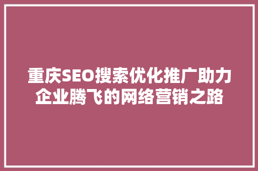 重庆SEO搜索优化推广助力企业腾飞的网络营销之路