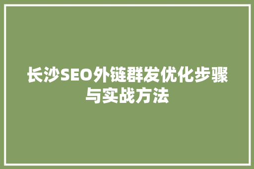 长沙SEO外链群发优化步骤与实战方法