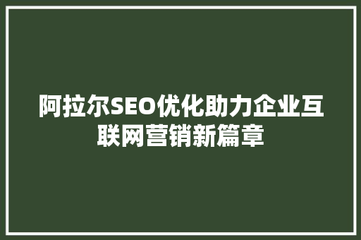 阿拉尔SEO优化助力企业互联网营销新篇章