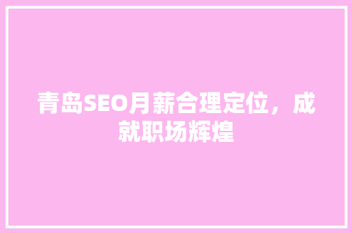 青岛SEO月薪合理定位，成就职场辉煌