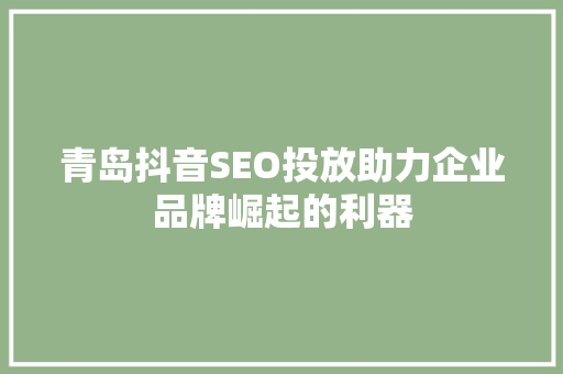 青岛抖音SEO投放助力企业品牌崛起的利器