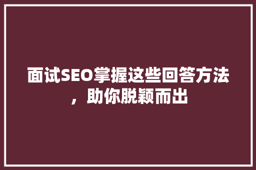 面试SEO掌握这些回答方法，助你脱颖而出