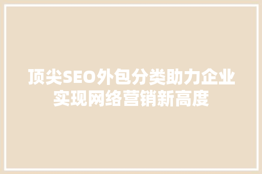 顶尖SEO外包分类助力企业实现网络营销新高度
