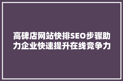 高碑店网站快排SEO步骤助力企业快速提升在线竞争力