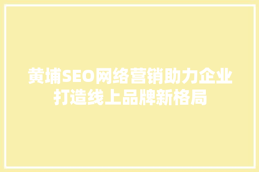 黄埔SEO网络营销助力企业打造线上品牌新格局