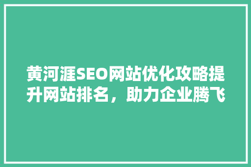 黄河涯SEO网站优化攻略提升网站排名，助力企业腾飞