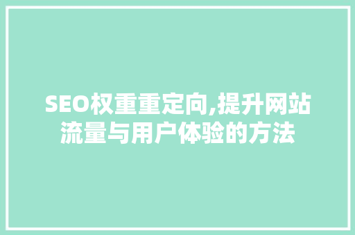 SEO权重重定向,提升网站流量与用户体验的方法