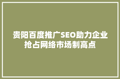 贵阳百度推广SEO助力企业抢占网络市场制高点