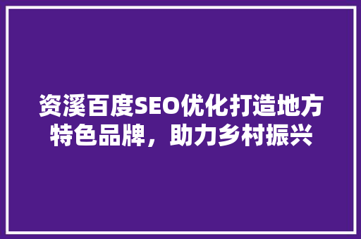 资溪百度SEO优化打造地方特色品牌，助力乡村振兴