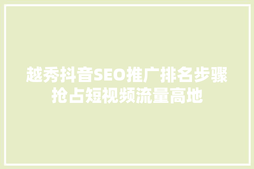 越秀抖音SEO推广排名步骤抢占短视频流量高地