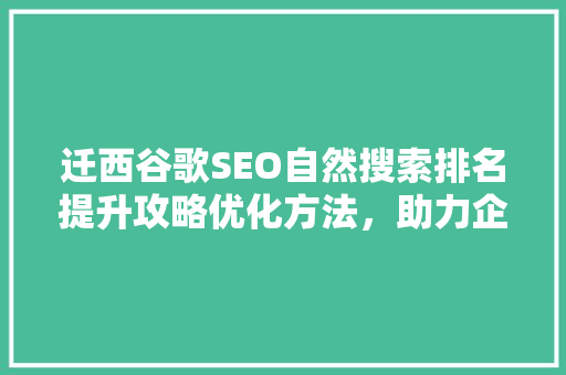 迁西谷歌SEO自然搜索排名提升攻略优化方法，助力企业腾飞