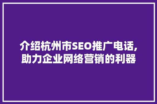 介绍杭州市SEO推广电话,助力企业网络营销的利器  第1张
