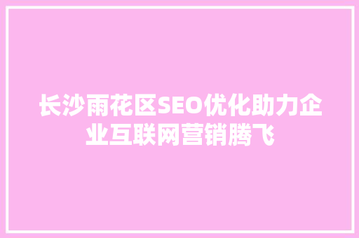 长沙雨花区SEO优化助力企业互联网营销腾飞