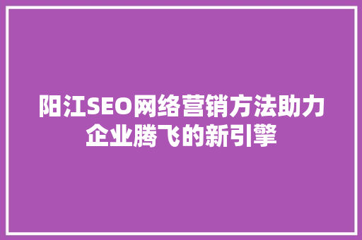 阳江SEO网络营销方法助力企业腾飞的新引擎