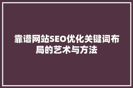 靠谱网站SEO优化关键词布局的艺术与方法