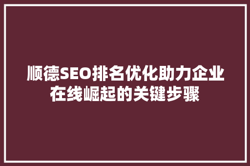 顺德SEO排名优化助力企业在线崛起的关键步骤