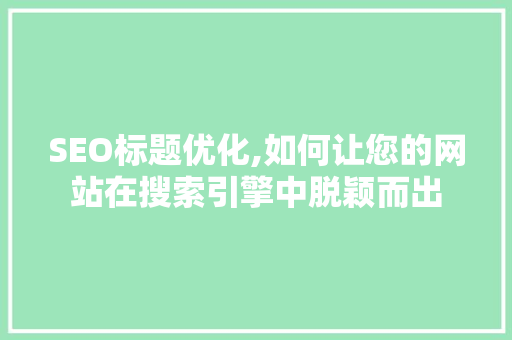 SEO标题优化,如何让您的网站在搜索引擎中脱颖而出