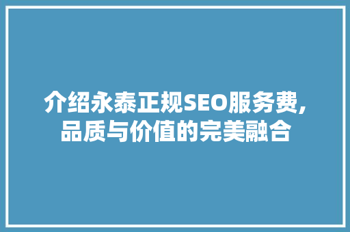介绍永泰正规SEO服务费,品质与价值的完美融合