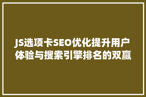 JS选项卡SEO优化提升用户体验与搜索引擎排名的双赢之路