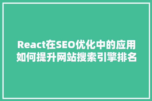 React在SEO优化中的应用如何提升网站搜索引擎排名