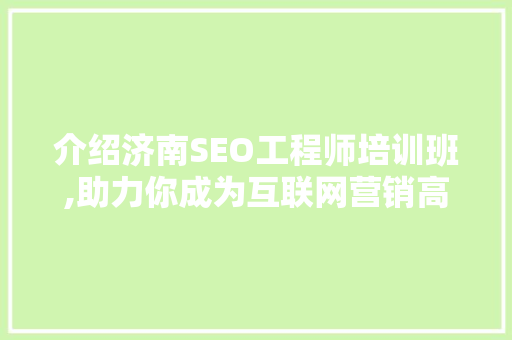 介绍济南SEO工程师培训班,助力你成为互联网营销高手