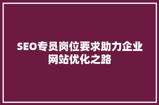 SEO专员岗位要求助力企业网站优化之路