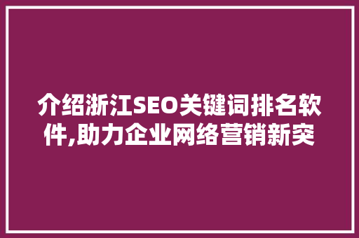 介绍浙江SEO关键词排名软件,助力企业网络营销新突破