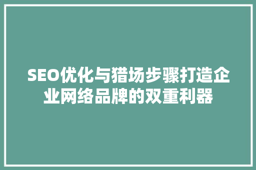 SEO优化与猎场步骤打造企业网络品牌的双重利器