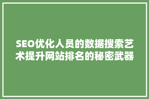 SEO优化人员的数据搜索艺术提升网站排名的秘密武器