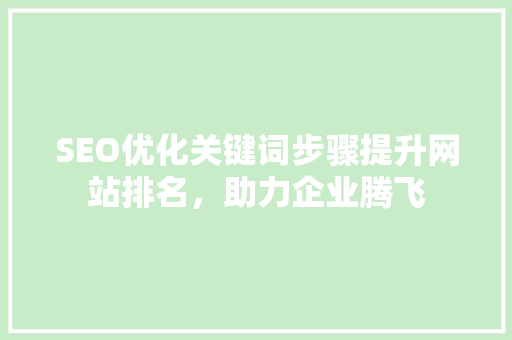 SEO优化关键词步骤提升网站排名，助力企业腾飞