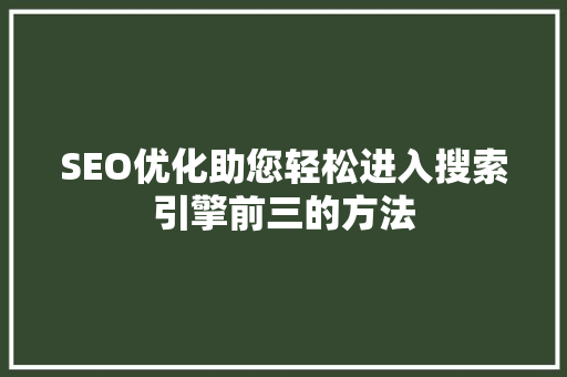 SEO优化助您轻松进入搜索引擎前三的方法