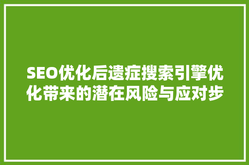 SEO优化后遗症搜索引擎优化带来的潜在风险与应对步骤
