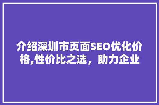 介绍深圳市页面SEO优化价格,性价比之选，助力企业腾飞