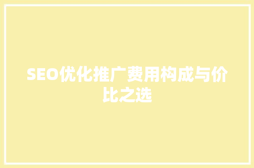 SEO优化推广费用构成与价比之选