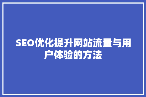 SEO优化提升网站流量与用户体验的方法