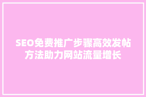SEO免费推广步骤高效发帖方法助力网站流量增长