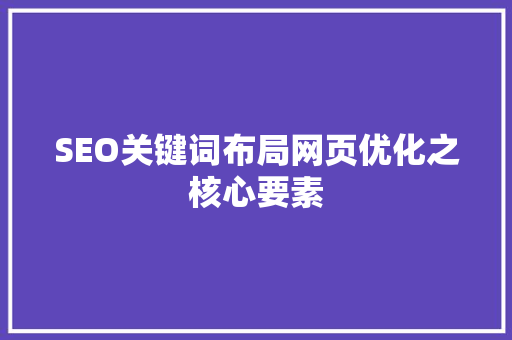 SEO关键词布局网页优化之核心要素