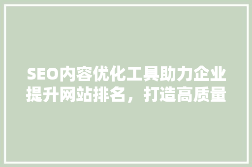 SEO内容优化工具助力企业提升网站排名，打造高质量网络品牌