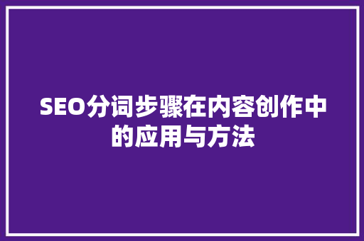 SEO分词步骤在内容创作中的应用与方法