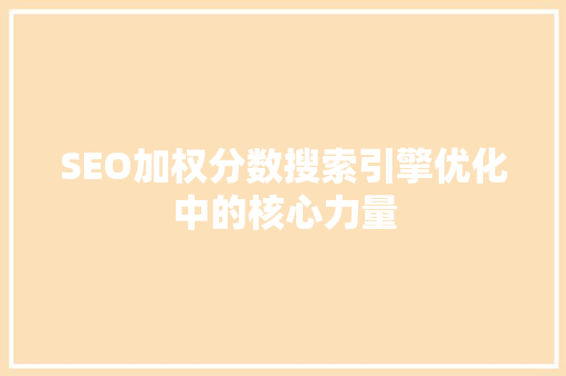 SEO加权分数搜索引擎优化中的核心力量