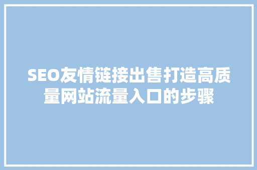 SEO友情链接出售打造高质量网站流量入口的步骤