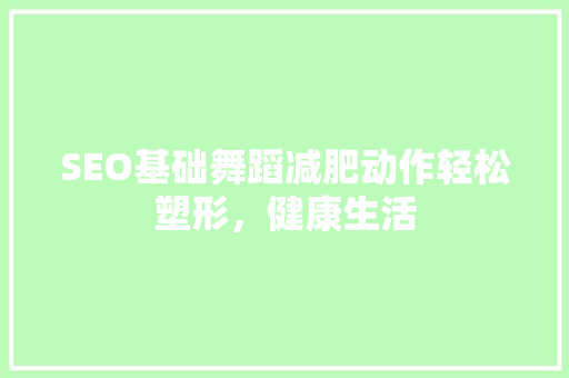 SEO基础舞蹈减肥动作轻松塑形，健康生活
