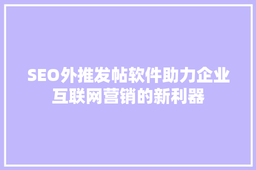 SEO外推发帖软件助力企业互联网营销的新利器
