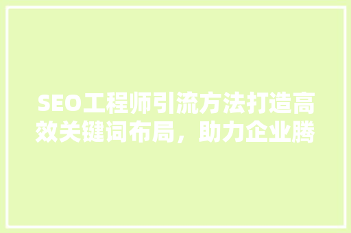 SEO工程师引流方法打造高效关键词布局，助力企业腾飞  第1张